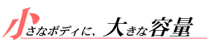 小さなボディに、大きな容量