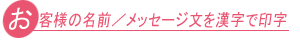 お客様の名前／メッセージ文を漢字で印字